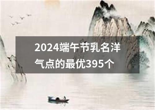 2024端午节乳名洋气点的最优395个