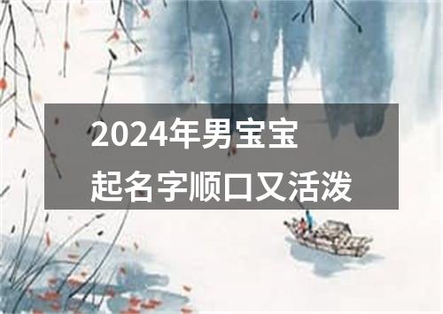 2024年男宝宝起名字顺口又活泼