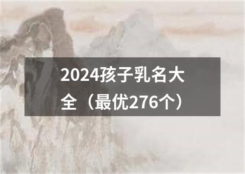 2024孩子乳名大全（最优276个）