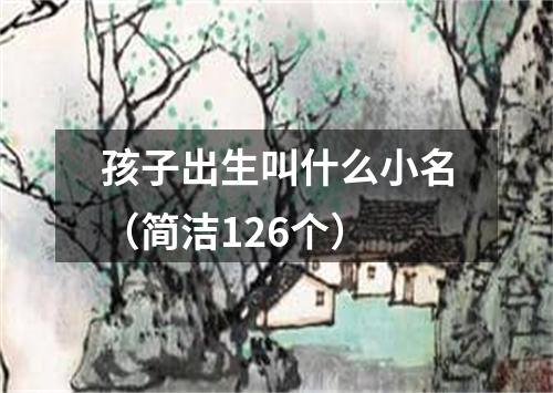 孩子出生叫什么小名（简洁126个）