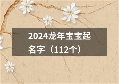 2024龙年宝宝起名字（112个）