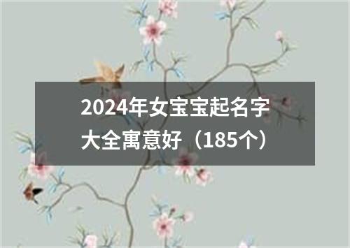 2024年女宝宝起名字大全寓意好（185个）