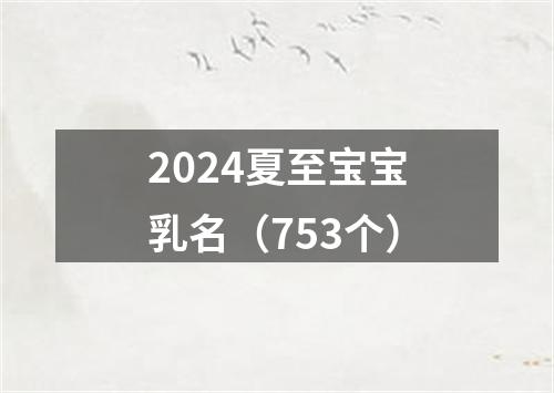 2024夏至宝宝乳名（753个）