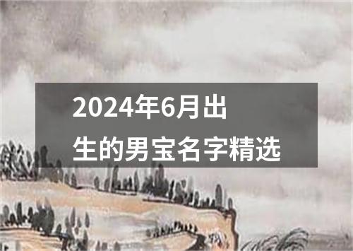 2024年6月出生的男宝名字精选