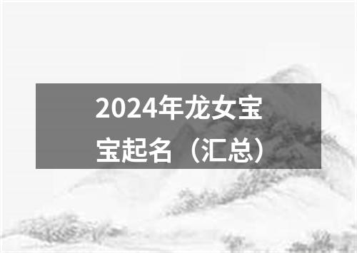 2024年龙女宝宝起名（汇总）