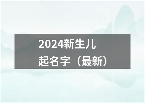 2024新生儿起名字（最新）