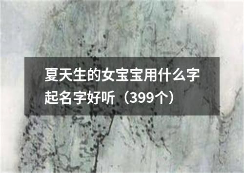 夏天生的女宝宝用什么字起名字好听（399个）