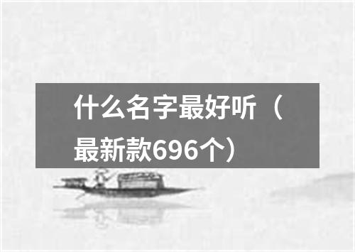 什么名字最好听（最新款696个）