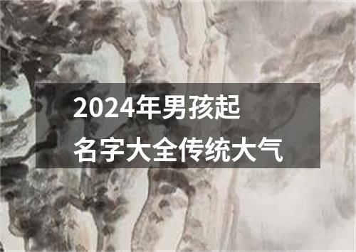 2024年男孩起名字大全传统大气