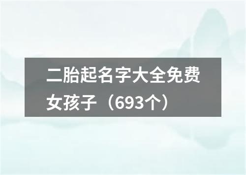 二胎起名字大全免费女孩子（693个）