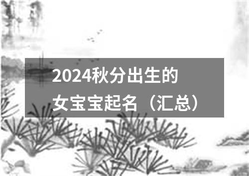 2024秋分出生的女宝宝起名（汇总）