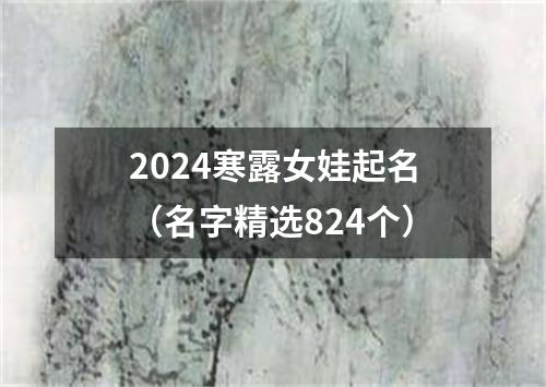 2024寒露女娃起名（名字精选824个）