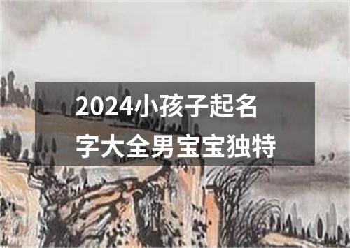 2024小孩子起名字大全男宝宝独特