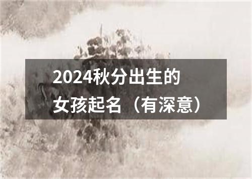 2024秋分出生的女孩起名（有深意）