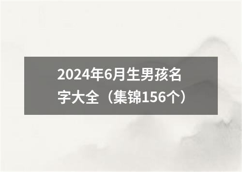 2024年6月生男孩名字大全（集锦156个）