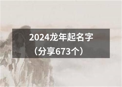 2024龙年起名字（分享673个）