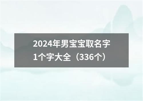 2024年男宝宝取名字1个字大全（336个）