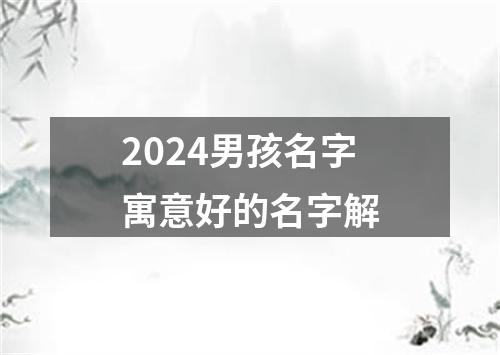 2024男孩名字寓意好的名字解