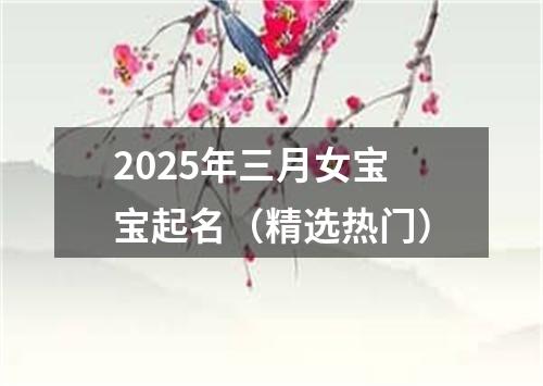 2025年三月女宝宝起名（精选热门）