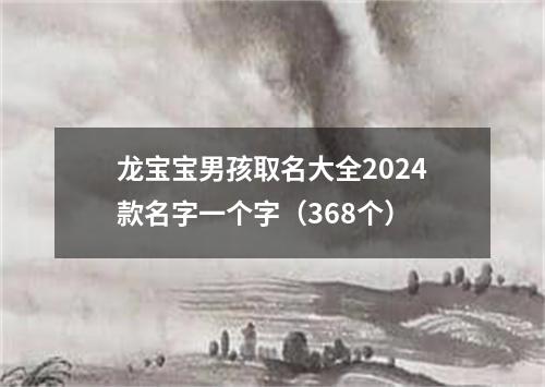 龙宝宝男孩取名大全2024款名字一个字（368个）