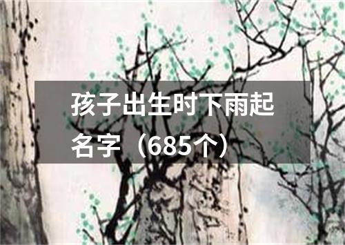 孩子出生时下雨起名字（685个）