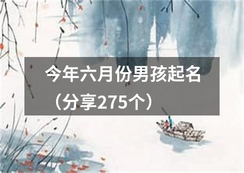 今年六月份男孩起名（分享275个）