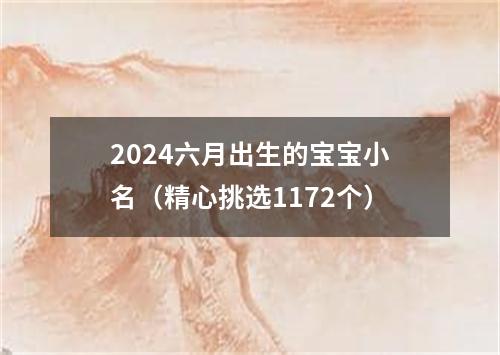 2024六月出生的宝宝小名（精心挑选1172个）