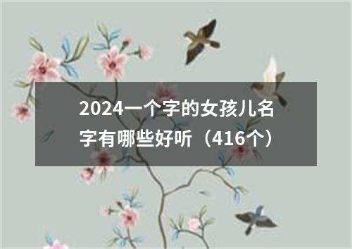 2024一个字的女孩儿名字有哪些好听（416个）