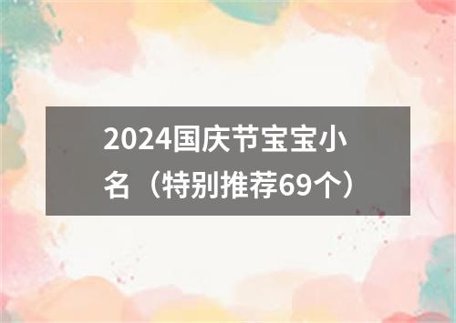 2024国庆节宝宝小名（特别推荐69个）