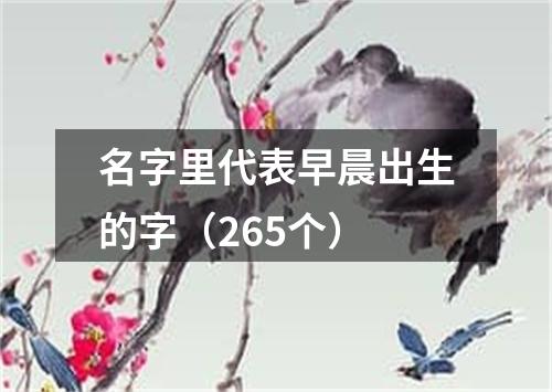 名字里代表早晨出生的字（265个）