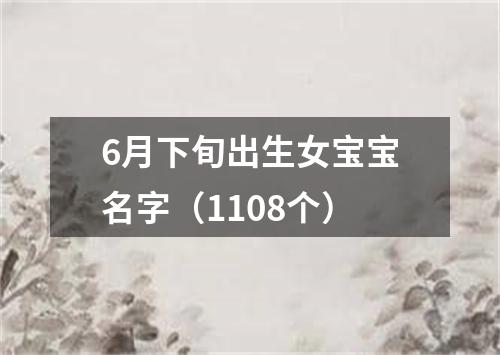 6月下旬出生女宝宝名字（1108个）