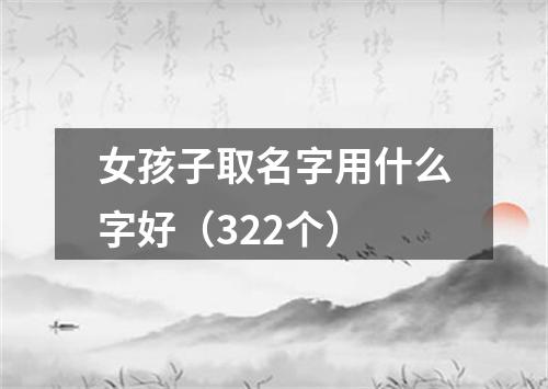 女孩子取名字用什么字好（322个）