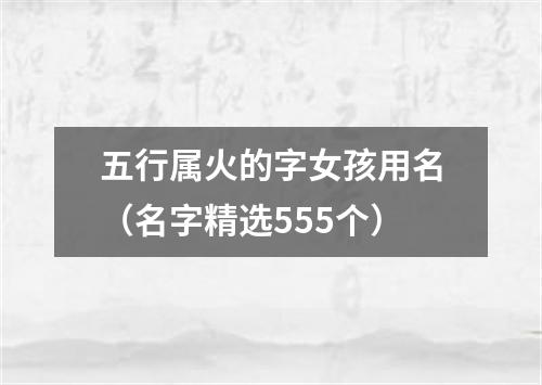 五行属火的字女孩用名（名字精选555个）