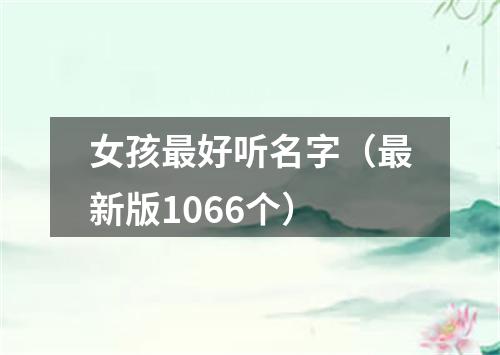 女孩最好听名字（最新版1066个）