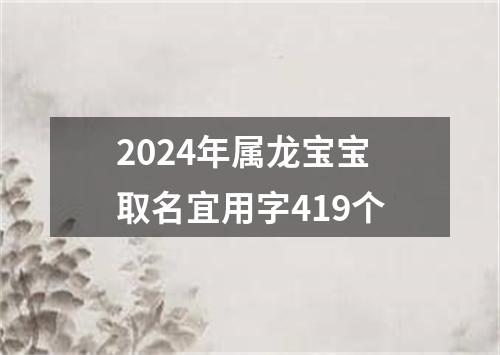 2024年属龙宝宝取名宜用字419个