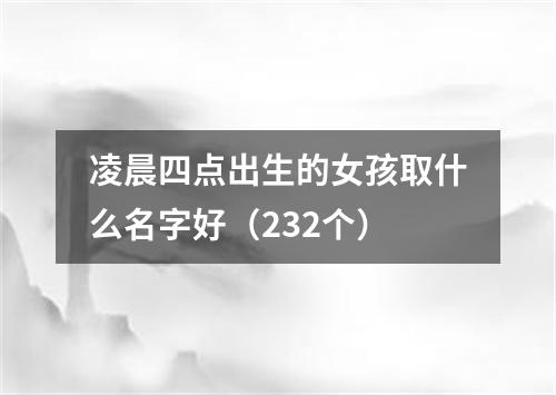 凌晨四点出生的女孩取什么名字好（232个）