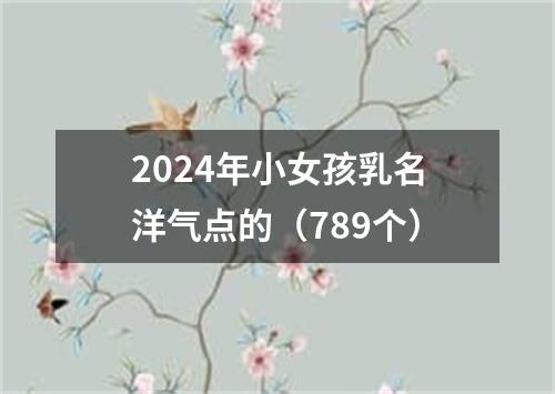 2024年小女孩乳名洋气点的（789个）