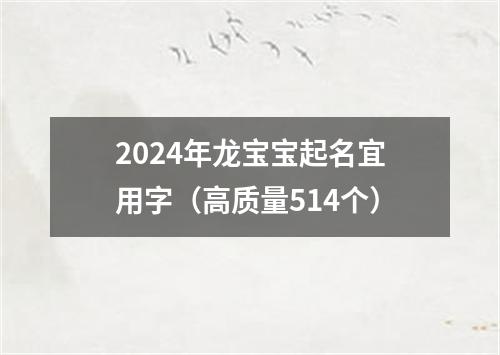 2024年龙宝宝起名宜用字（高质量514个）