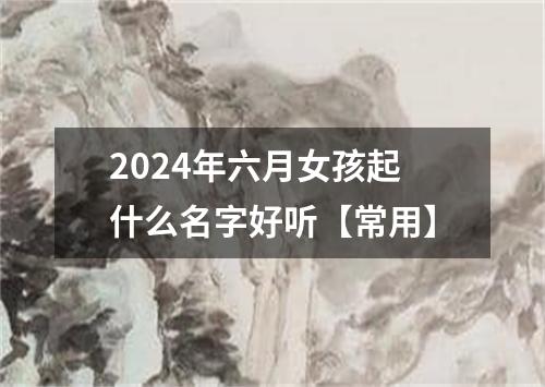 2024年六月女孩起什么名字好听【常用】