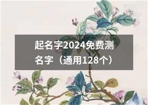 起名字2024免费测名字（通用128个）