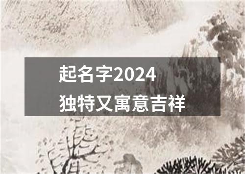 起名字2024独特又寓意吉祥