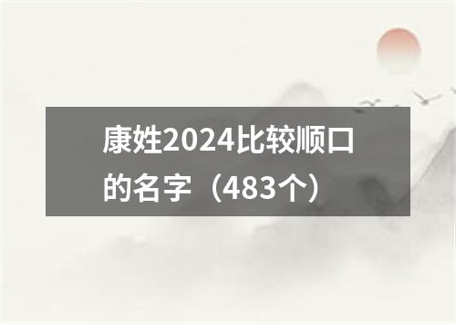 康姓2024比较顺口的名字（483个）