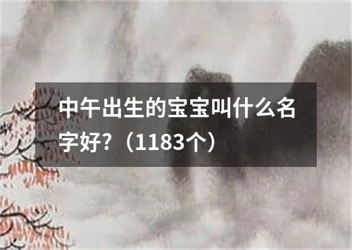 中午出生的宝宝叫什么名字好?（1183个）