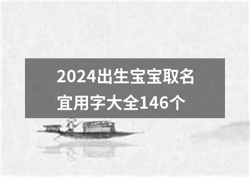 2024出生宝宝取名宜用字大全146个