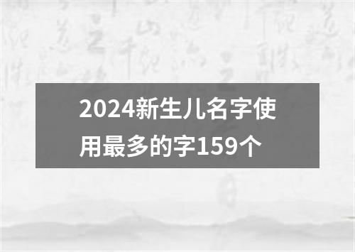 2024新生儿名字使用最多的字159个