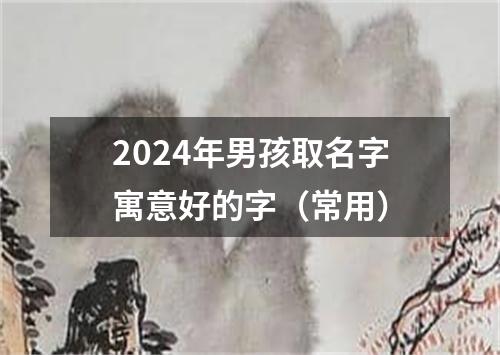 2024年男孩取名字寓意好的字（常用）