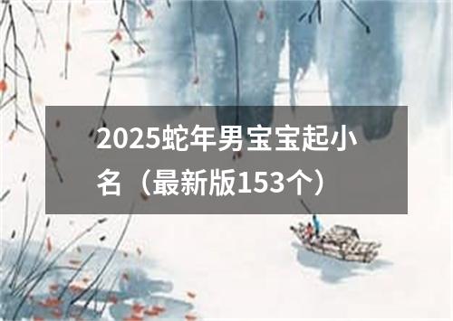 2025蛇年男宝宝起小名（最新版153个）