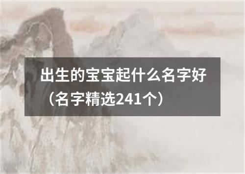 出生的宝宝起什么名字好（名字精选241个）