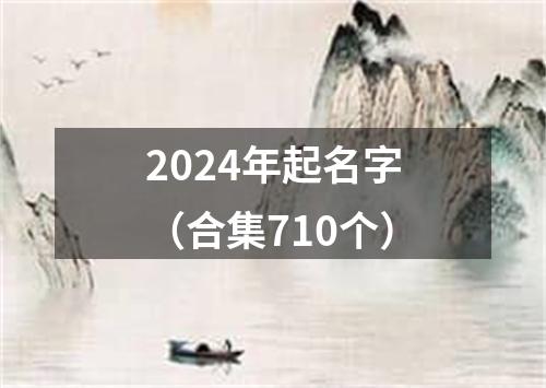 2024年起名字（合集710个）