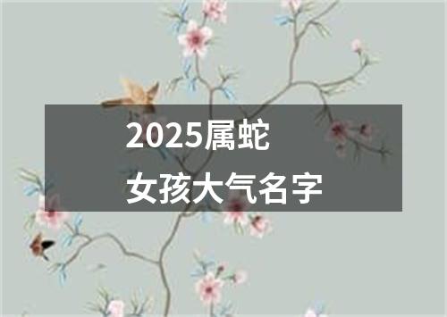 2025属蛇女孩大气名字